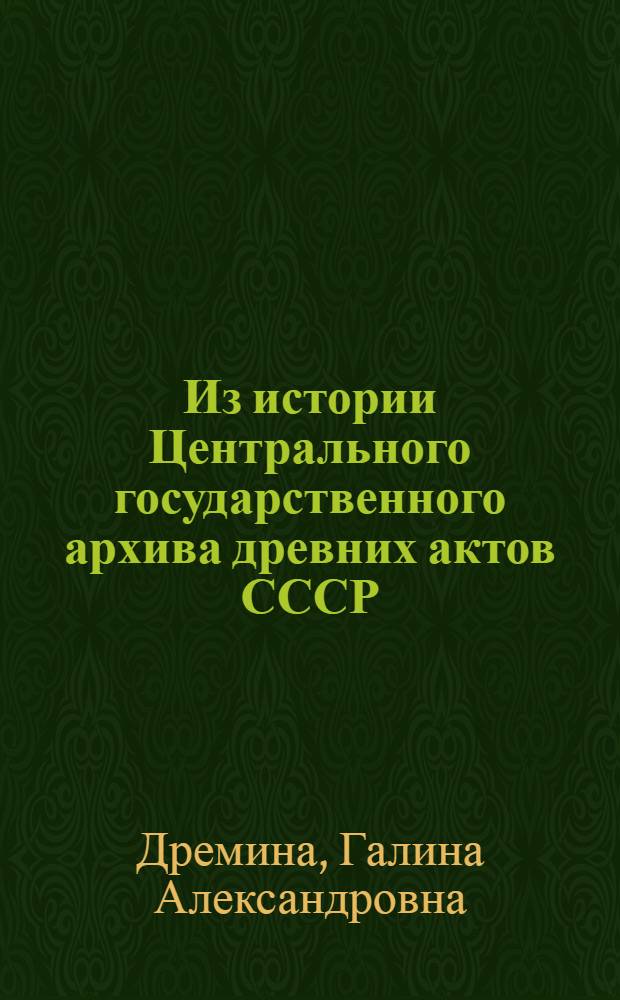 Из истории Центрального государственного архива древних актов СССР : (Гос. древлехранилище хартий и рукописей и Моск. архив Коллегии иностр. дел)