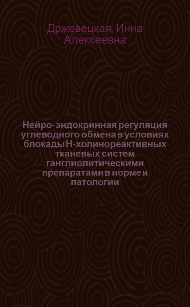 Нейро-эндокринная регуляция углеводного обмена в условиях блокады Н-холинореактивных тканевых систем ганглиолитическими препаратами в норме и патологии : Автореферат дис. на соискание учен. степени доктора мед. наук