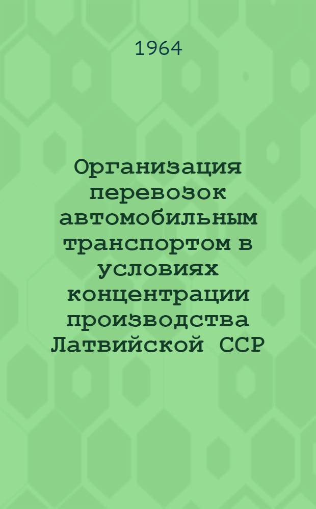 Организация перевозок автомобильным транспортом в условиях концентрации производства Латвийской ССР : Обзор