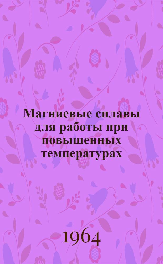 Магниевые сплавы для работы при повышенных температурах : Свойства магниевых сплавов в зависимости от состава, структуры и температуры