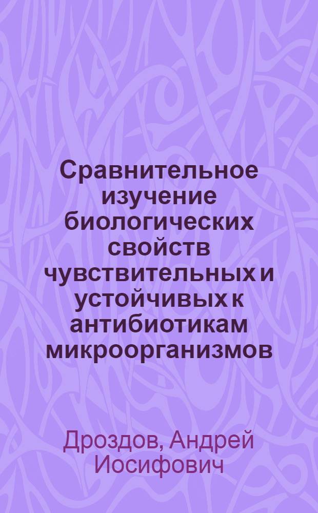 Сравнительное изучение биологических свойств чувствительных и устойчивых к антибиотикам микроорганизмов : Автореферат дис. на соискание учен. степени кандидата биол. наук