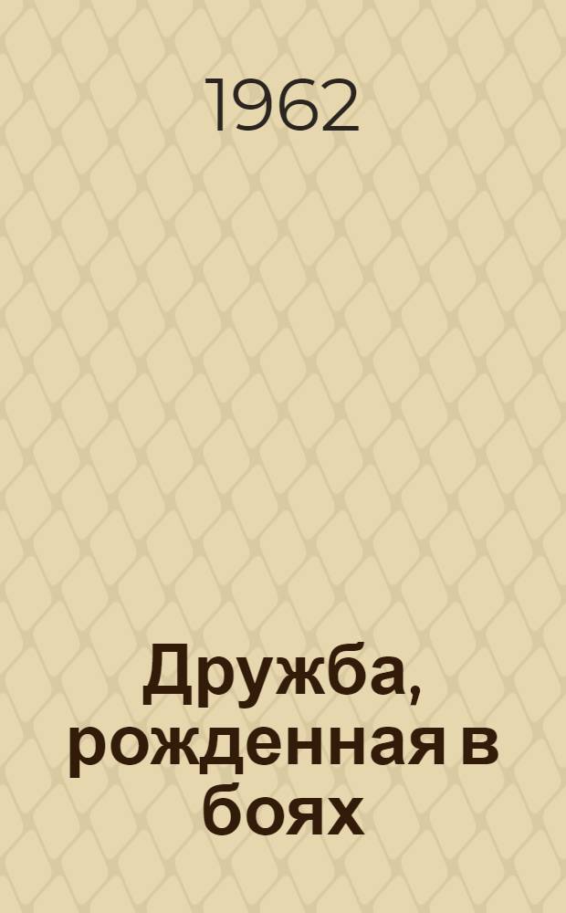 Дружба, рожденная в боях : Сборник