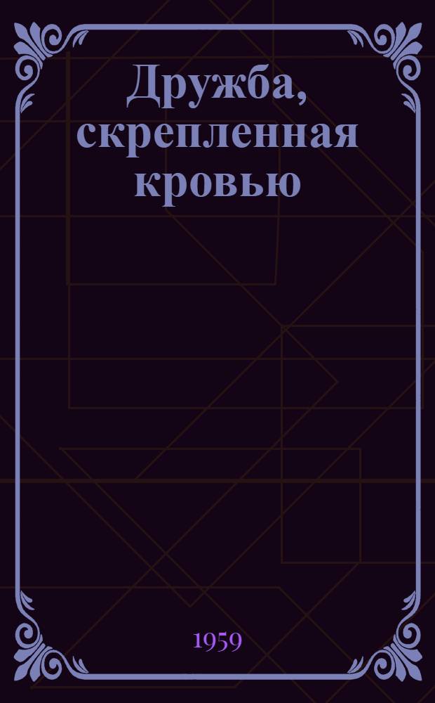 Дружба, скрепленная кровью : (Сборник воспоминаний китайских товарищей - участников Великой Октябрьской соц. революции и гражд. войны в СССР) : Пер. с китайского