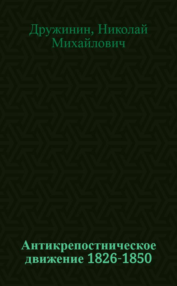 Антикрепостническое движение 1826-1850 : Внутренняя политика царизма : 4 гл. 6 т. многотомного изд. "История СССР с древнейших времен до наших дней"
