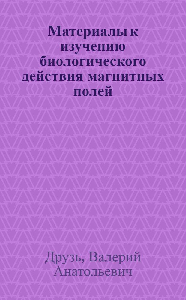 Материалы к изучению биологического действия магнитных полей : Автореферат дис. на соискание учен. степени канд. биол. наук