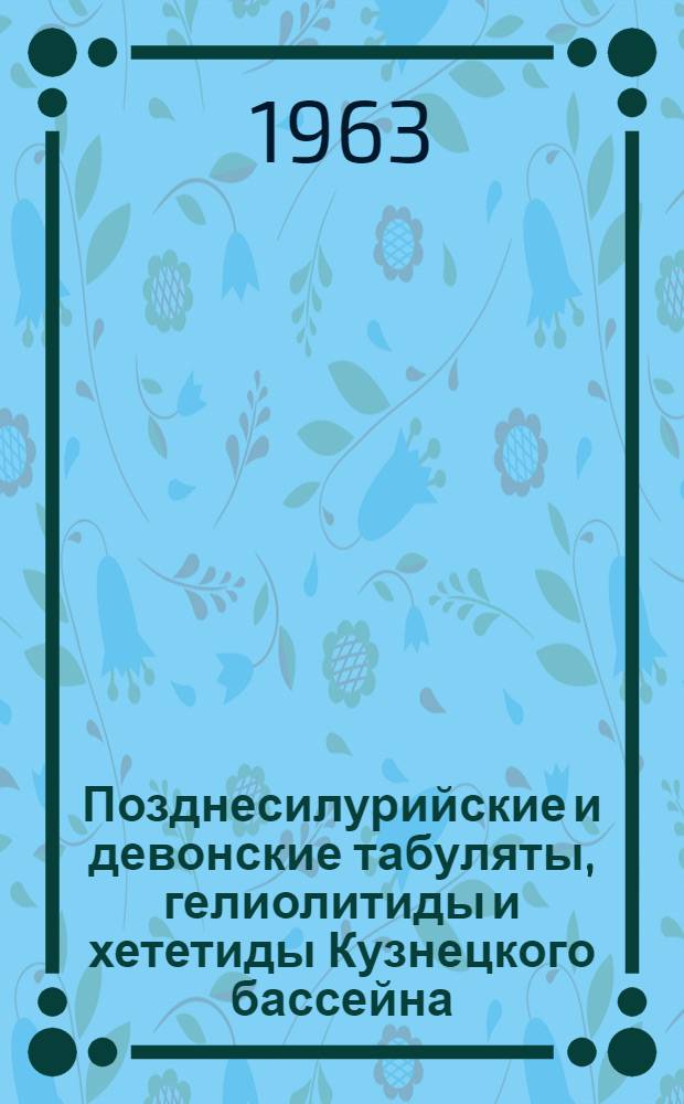 Позднесилурийские и девонские табуляты, гелиолитиды и хететиды Кузнецкого бассейна