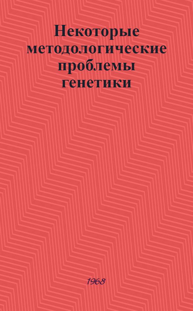 Некоторые методологические проблемы генетики