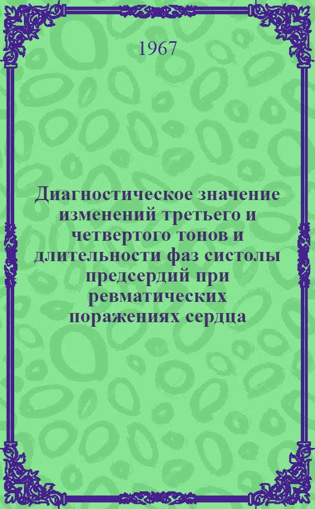 Диагностическое значение изменений третьего и четвертого тонов и длительности фаз систолы предсердий при ревматических поражениях сердца : Автореферат дис. на соискание учен. степени канд. мед. наук