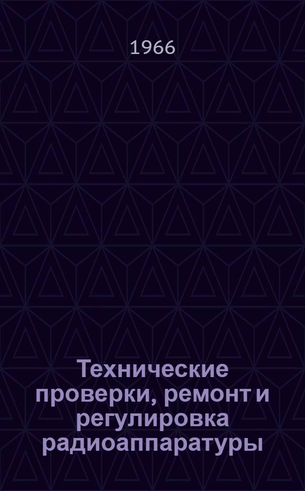 Технические проверки, ремонт и регулировка радиоаппаратуры : Учеб. пособие