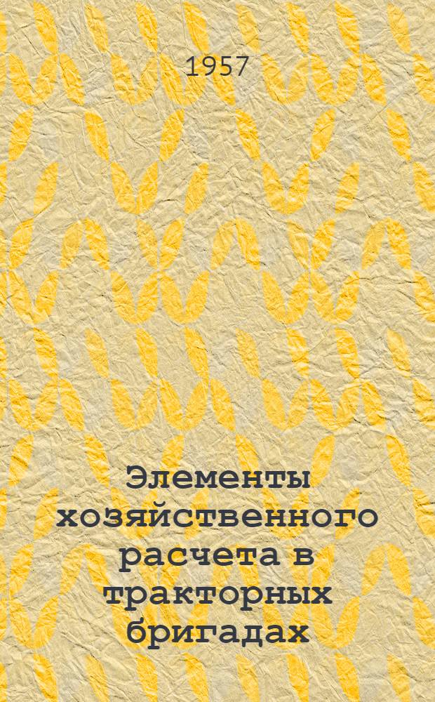 Элементы хозяйственного расчета в тракторных бригадах : (Из опыта работы Малгобекской МТС)