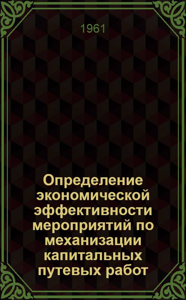 Определение экономической эффективности мероприятий по механизации капитальных путевых работ : (Методика)