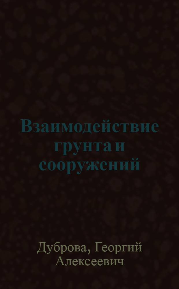 Взаимодействие грунта и сооружений : Расчеты нагрузок от несвязных грунтов на гидротехн. сооружения с учетом деформации