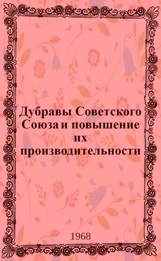 Дубравы Советского Союза и повышение их производительности : Доклады Науч.-производ. конференции по проблеме "Соврем. состояние дубрав, перспективы выращивания и повышения их продуктивности". 18-22 авг. 1964 г. Тростянец