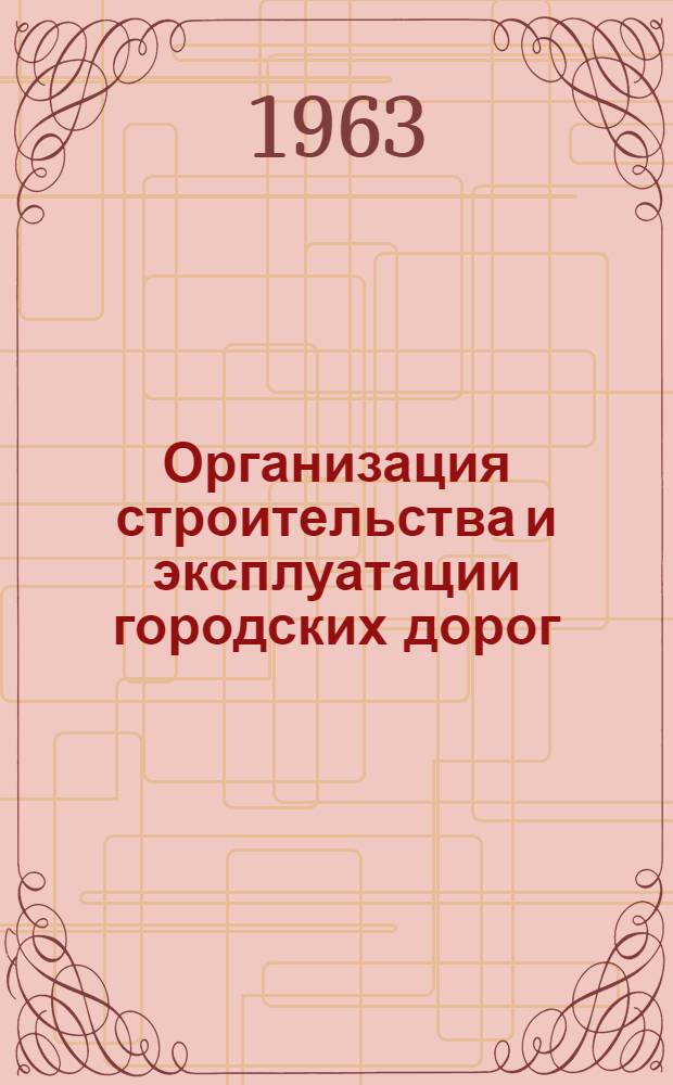 Организация строительства и эксплуатации городских дорог : Учеб. пособие для студентов вузов, обучающихся по специальности "Гор. строительство и хозяйство"