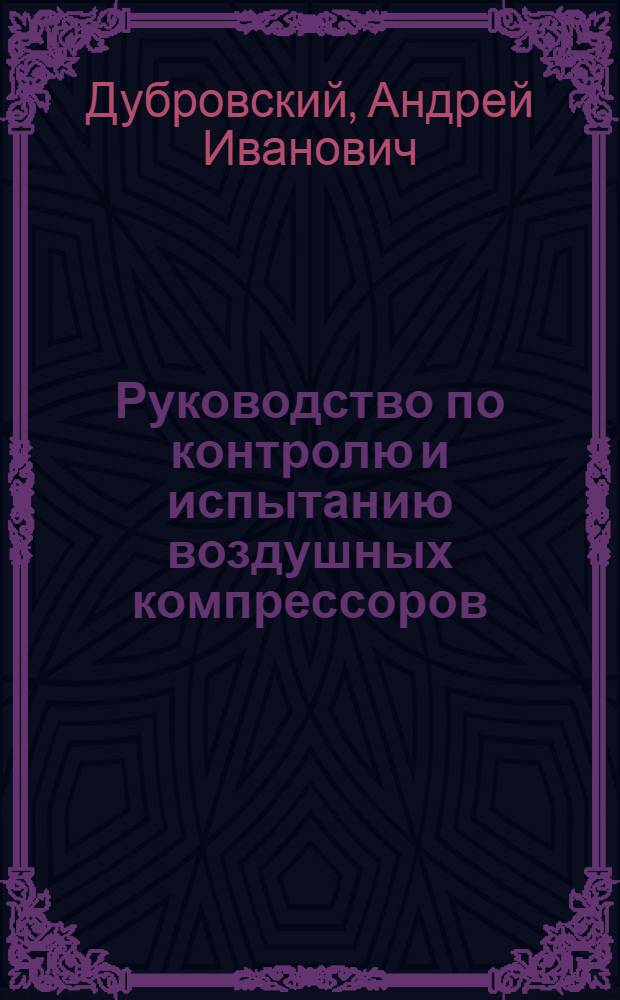 Руководство по контролю и испытанию воздушных компрессоров : (Учеб. пособие для студентов специальности "Горная электромеханика")