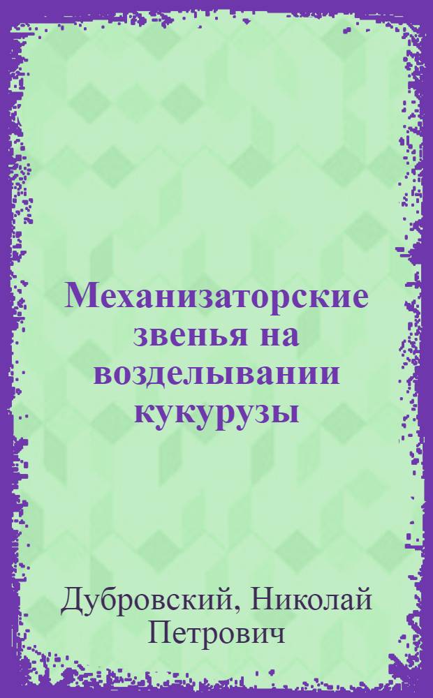 Механизаторские звенья на возделывании кукурузы : (Из опыта совхоза "Пролетарская диктатура", Мясник. района)