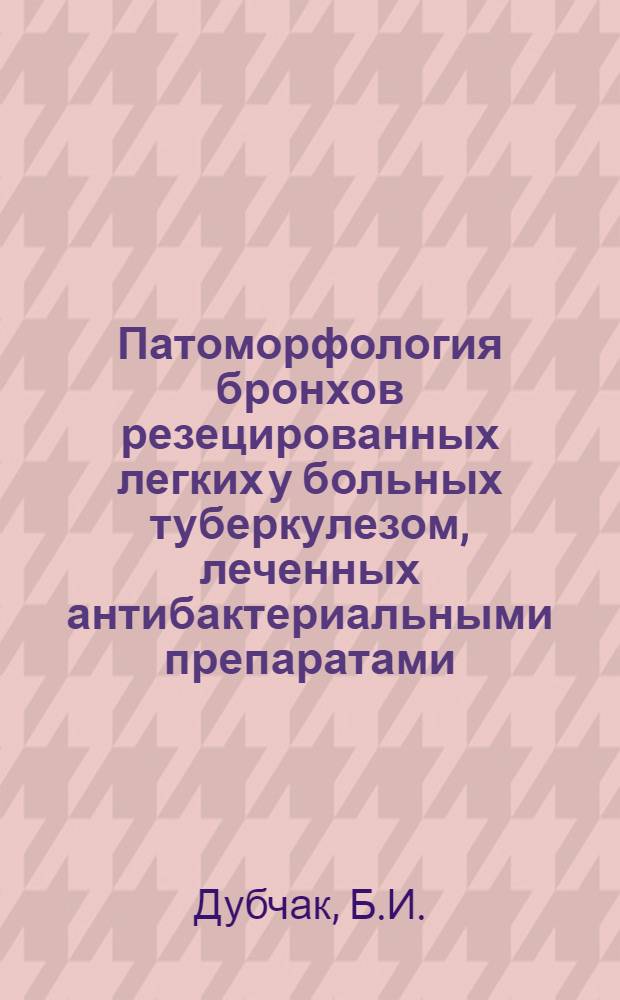 Патоморфология бронхов резецированных легких у больных туберкулезом, леченных антибактериальными препаратами : Автореферат дис. на соискание учен. степени канд. мед. наук : (764)