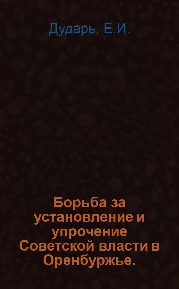 Борьба за установление и упрочение Советской власти в Оренбуржье. (Март 1917 - июнь 1918 гг.)