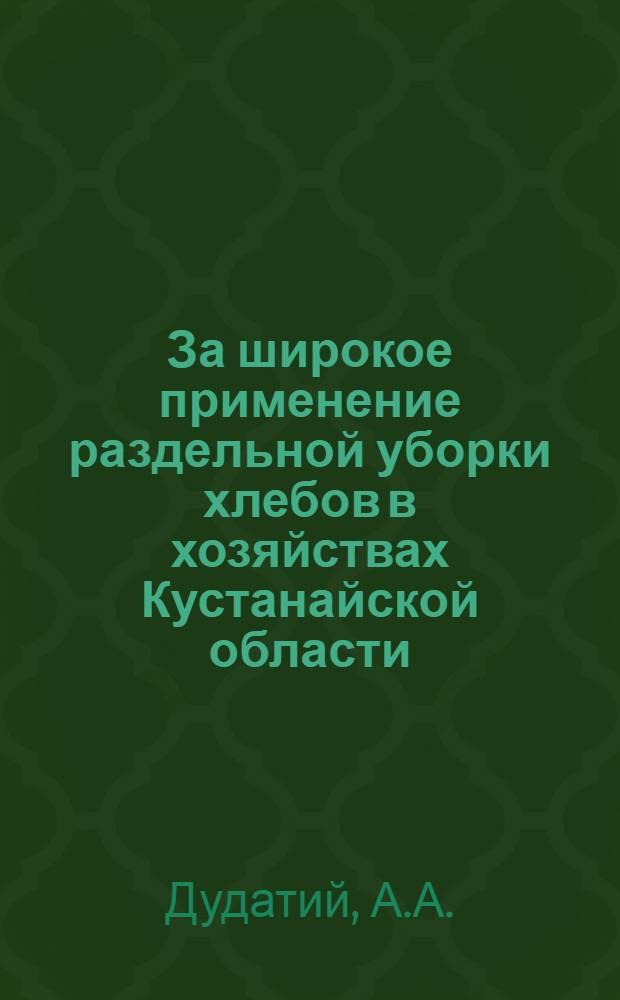 За широкое применение раздельной уборки хлебов в хозяйствах Кустанайской области : (Материал к лекции)
