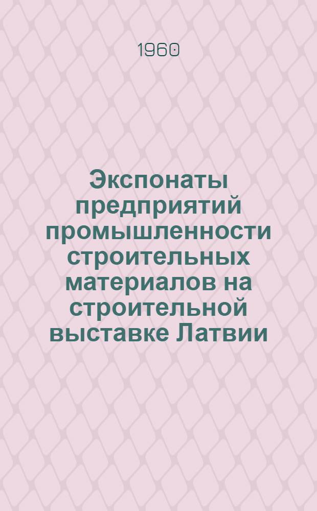Экспонаты предприятий промышленности строительных материалов на строительной выставке Латвии. Экспонаты Главного управления по строительству в колхозах при Совете Министров Латвийской ССР на Выставке достижений народного хозяйства республики