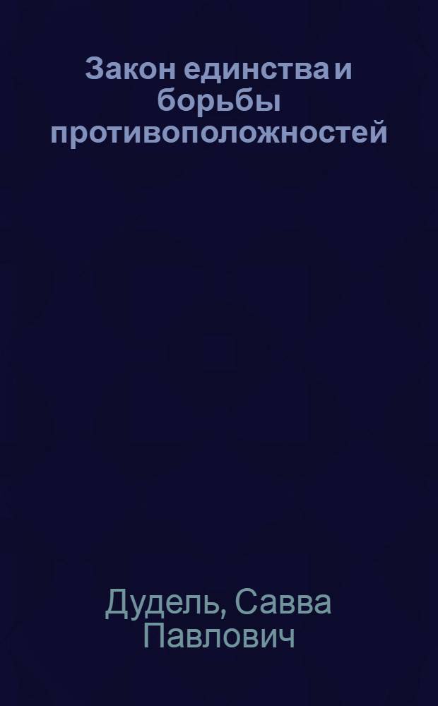 Закон единства и борьбы противоположностей : Спец. курс для аспирантов, студентов гуманитарных фак. ун-тов и пед. ин-тов