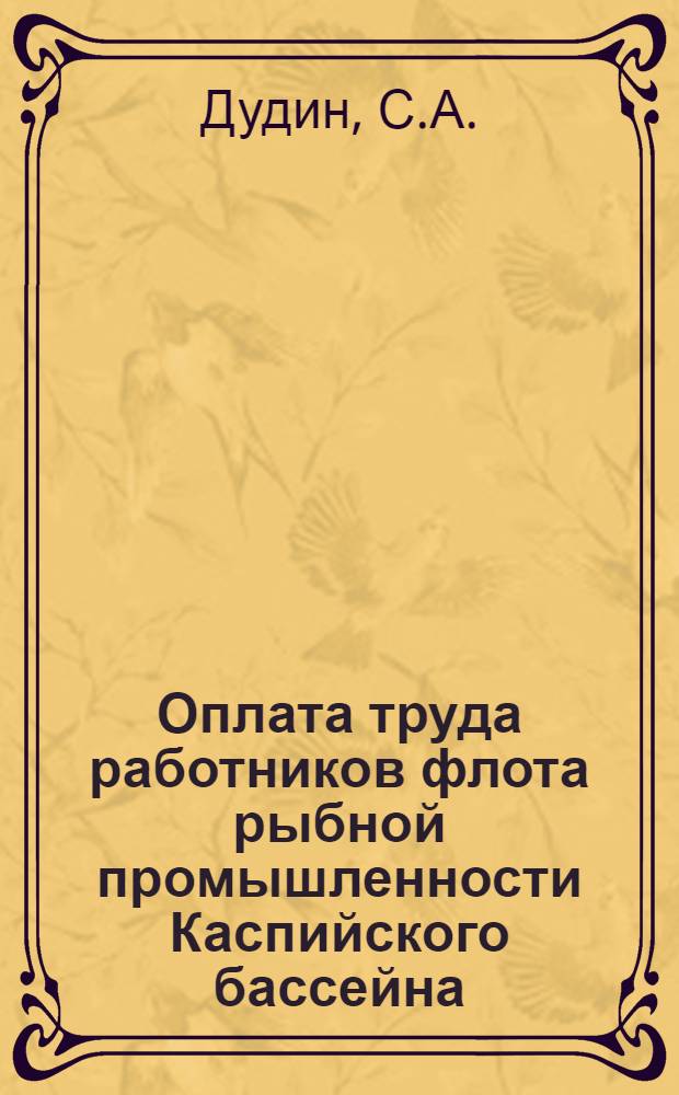 Оплата труда работников флота рыбной промышленности Каспийского бассейна : Справочник : На 1 янв. 1967 г.