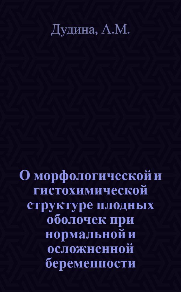 О морфологической и гистохимической структуре плодных оболочек при нормальной и осложненной беременности : Автореферат дис. на соискание учен. степени канд. мед. наук : (750)
