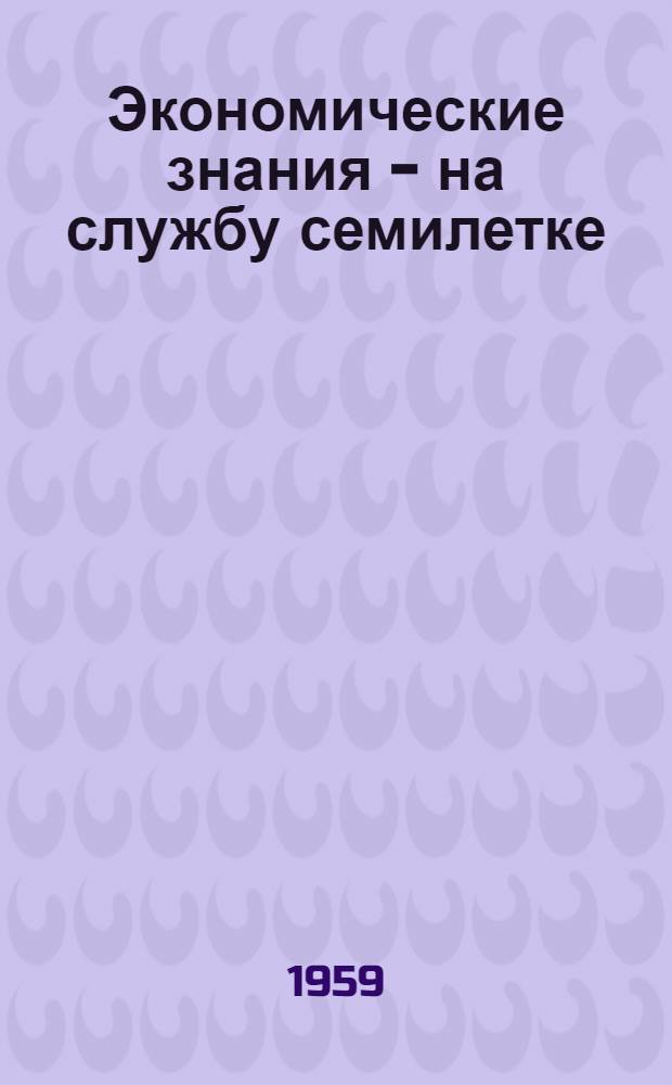 Экономические знания - на службу семилетке : (Об опыте работы В.А. Носаченко - пропагандиста кружка по изучению экономики колхоз. производства при первичной парт. организации колхоза им. Ленина, Колпнян. района)