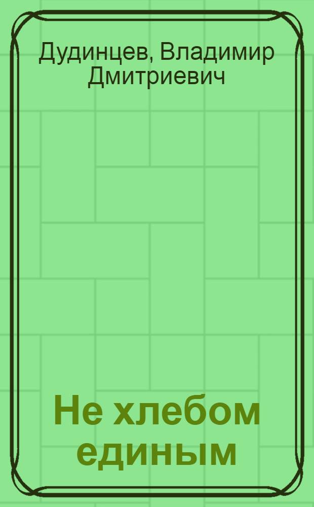 Не хлебом единым : Роман