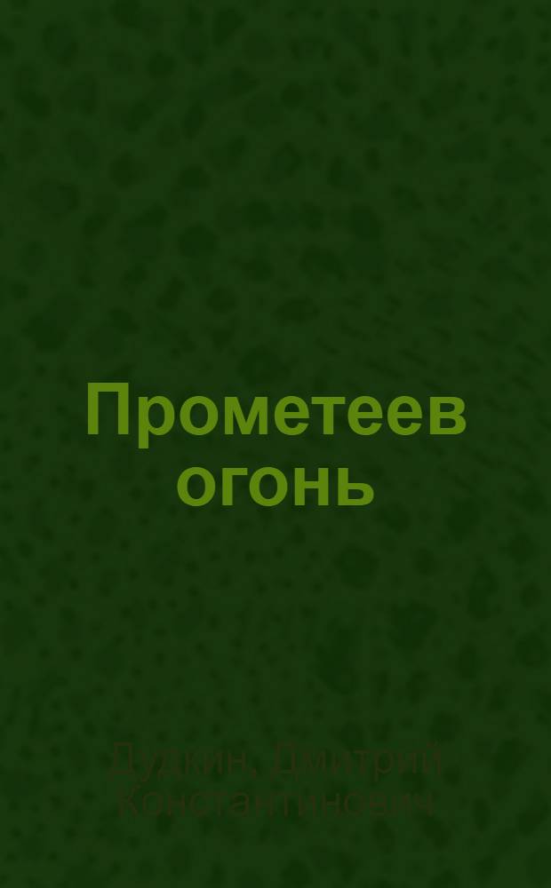 Прометеев огонь : Повесть : Для ст. школьного возраста