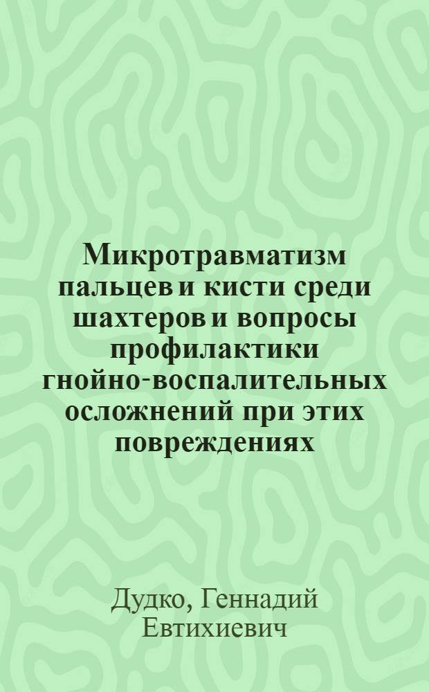 Микротравматизм пальцев и кисти среди шахтеров и вопросы профилактики гнойно-воспалительных осложнений при этих повреждениях : Автореферат дис. на соискание учен. степени канд. мед. наук