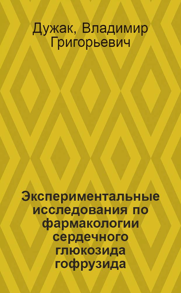 Экспериментальные исследования по фармакологии сердечного глюкозида гофрузида : Автореферат дис. на соискание учен. степени кандидата мед. наук