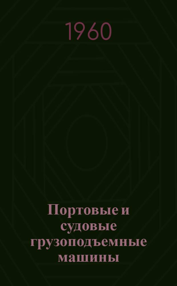 Портовые и судовые грузоподъемные машины : Учебник для фак. механизации портов вузов М-ва мор. флота