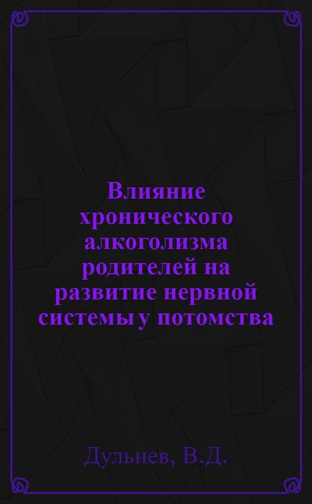 Влияние хронического алкоголизма родителей на развитие нервной системы у потомства : Автореферат дис. на соискание учен. степени кандидата мед. наук