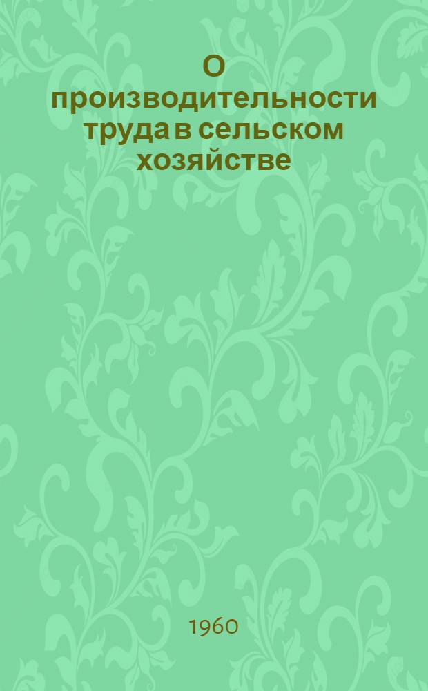 О производительности труда в сельском хозяйстве : (Стат. методы изучения и анализа)