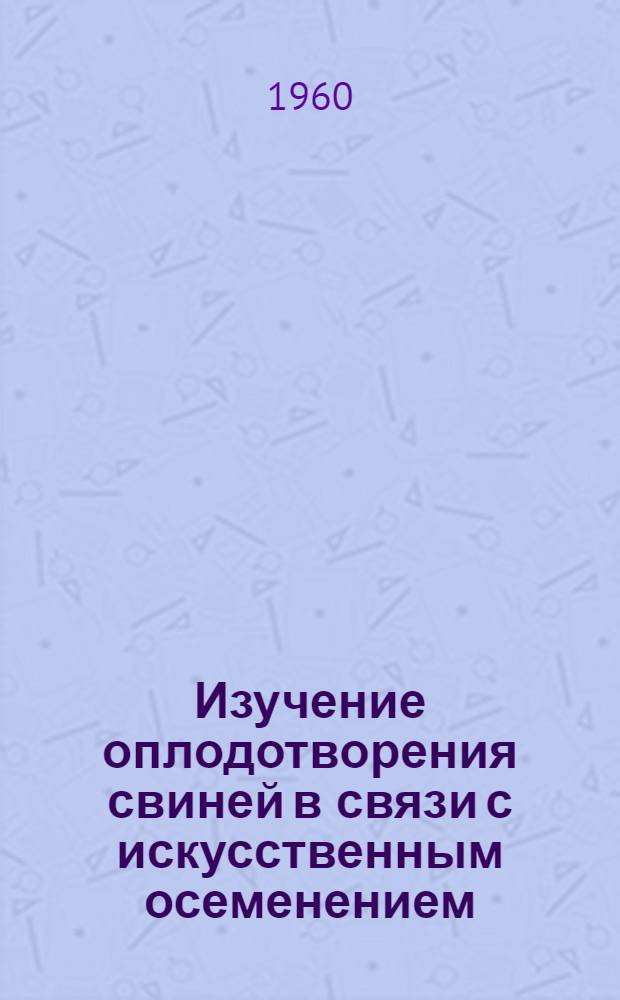 Изучение оплодотворения свиней в связи с искусственным осеменением : Автореферат дис. на соискание учен. степени кандидата биол. наук