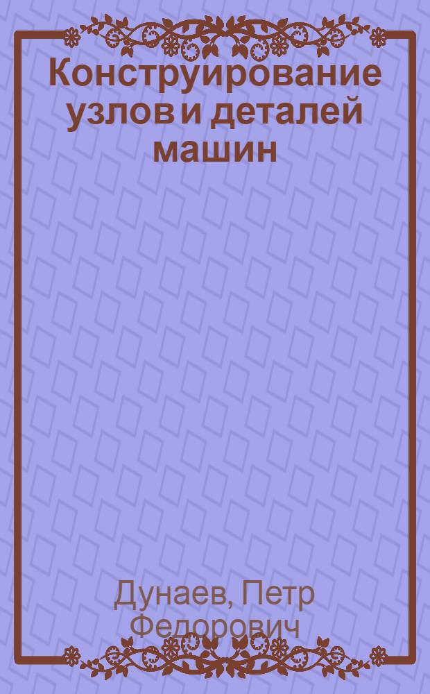 Конструирование узлов и деталей машин : Учеб. пособие для машиностроит. вузов и фак.