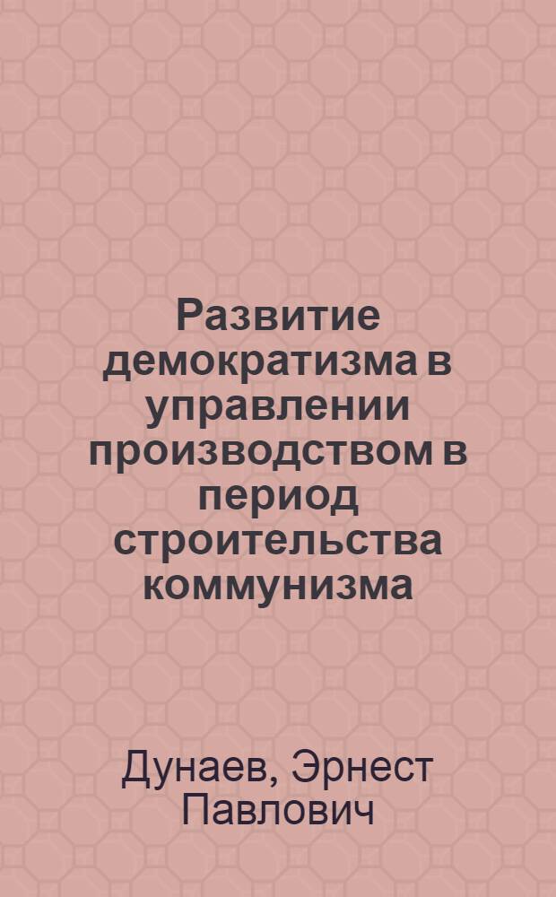 Развитие демократизма в управлении производством в период строительства коммунизма