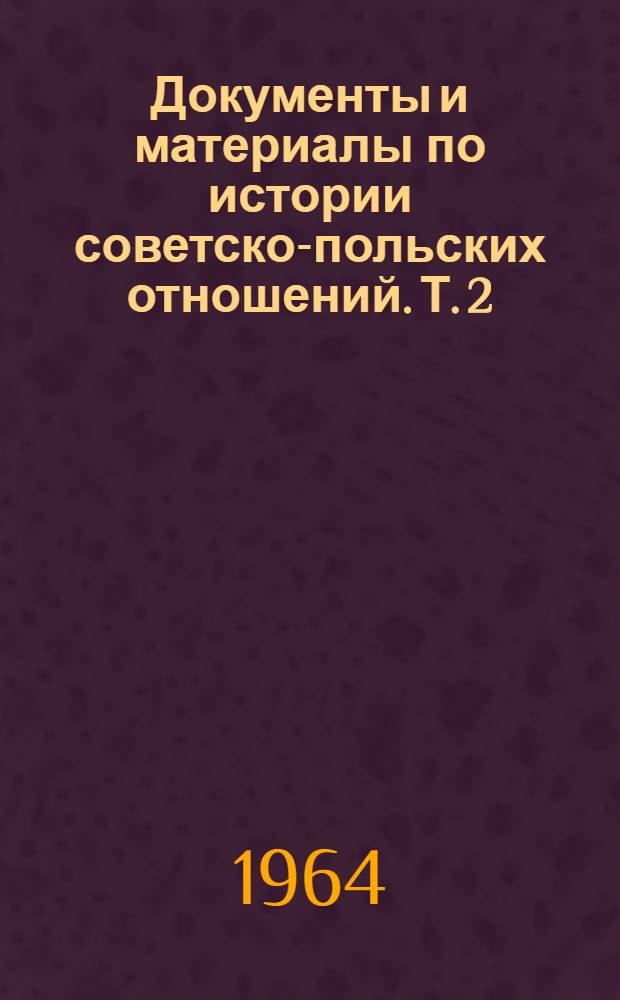 Документы и материалы по истории советско-польских отношений. Т. 2 : Ноябрь 1918 г. - апрель 1920 г.