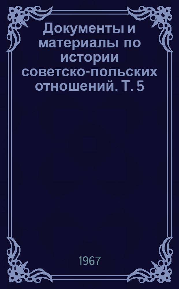 Документы и материалы по истории советско-польских отношений. Т. 5 : Май 1926 г. - декабрь 1932 г.