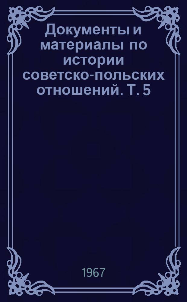 Документы и материалы по истории советско-польских отношений. Т. 5 : Май 1926 г. - декабрь 1932 г.