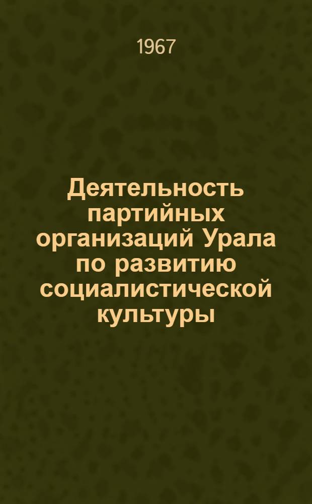 Деятельность партийных организаций Урала по развитию социалистической культуры : Сборник статей : Вып. 1-