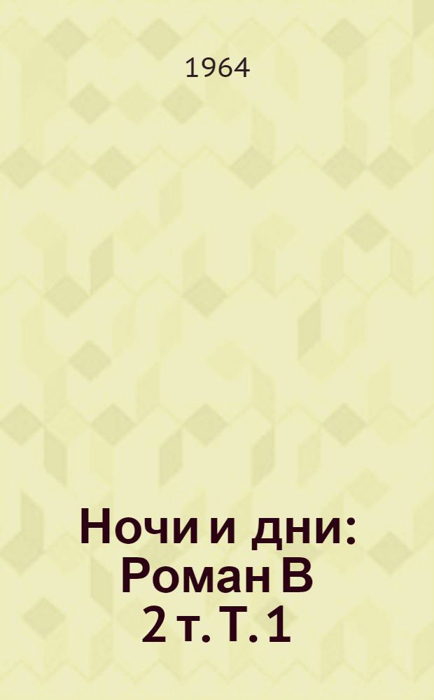 Ночи и дни : Роман В 2 т. Т. 1