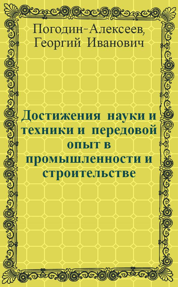 Достижения науки и техники и передовой опыт в промышленности и строительстве : Вып. 1-. Вып. 1 : Вводная лекция