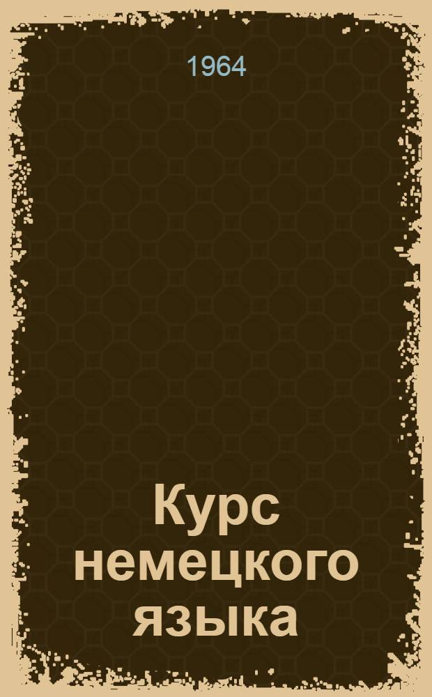 Курс немецкого языка : Конспект лекций Для студентов I-II курсов мат. отд-ний ун-тов и пед. ин-тов [В 2 ч.] Ч. 1. Ч. 2