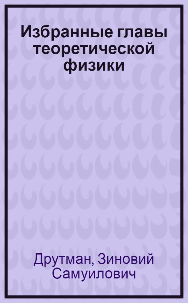Избранные главы теоретической физики : Конспект лекций : Ч. 1-