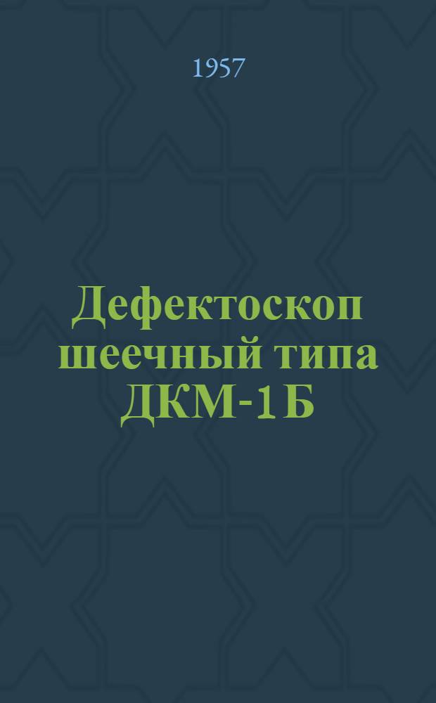 Дефектоскоп шеечный типа ДКМ-1 Б : Руководство по устройству и обслуживанию