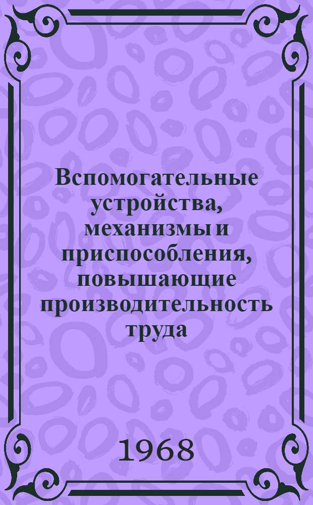 Вспомогательные устройства, механизмы и приспособления, повышающие производительность труда : (Подборка информ. материалов)