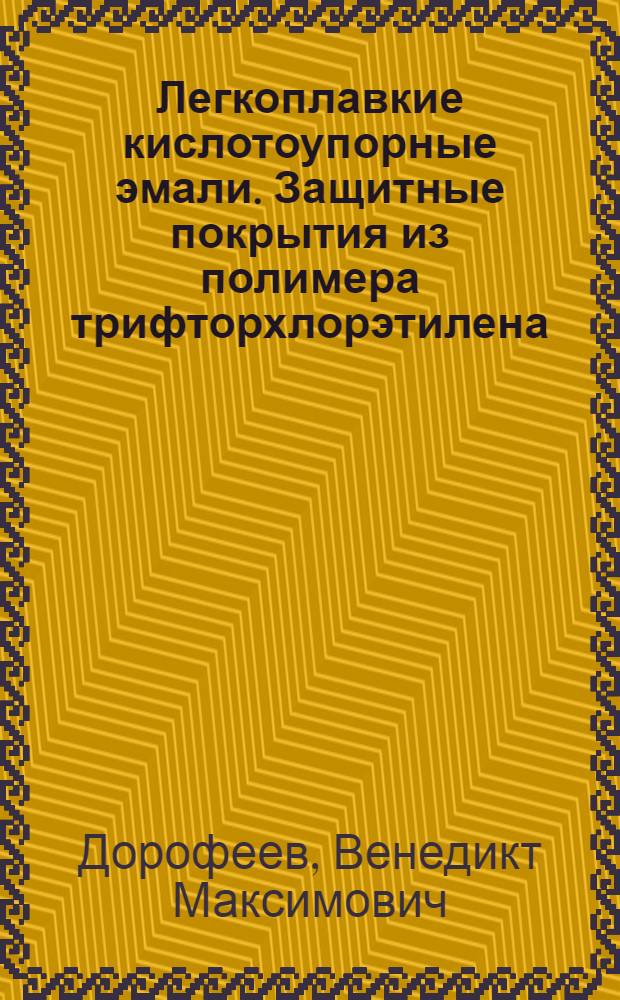Легкоплавкие кислотоупорные эмали. Защитные покрытия из полимера трифторхлорэтилена
