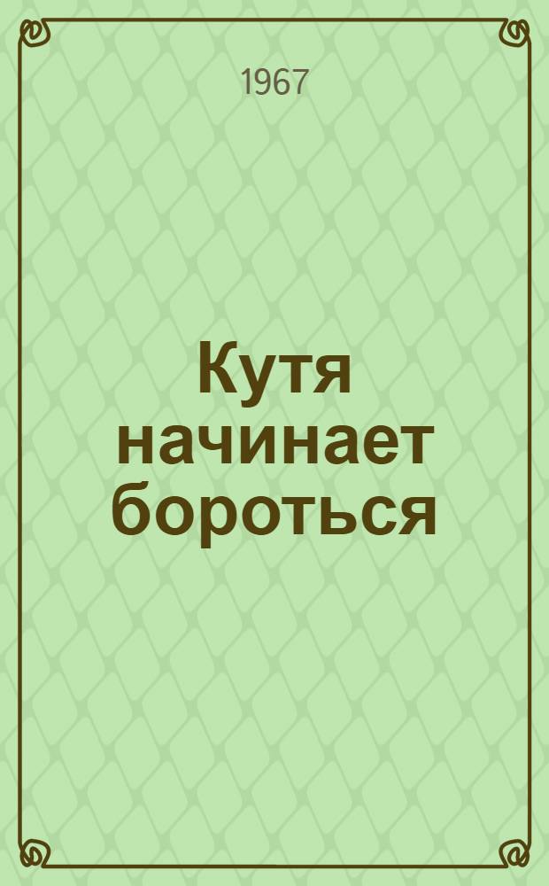 Кутя начинает бороться : Повести : Для мл. возраста